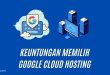Keuntungan Memilih Google Cloud Hosting